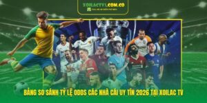 Bảng so sánh tỷ lệ Odds các nhà cái uy tín 2026 tại Xoilac TV