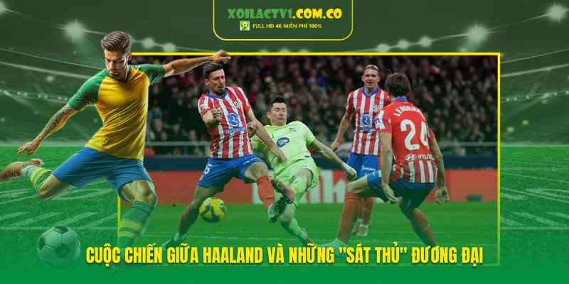 Cuộc chiến giữa Haaland và những "sát thủ" đương đại Cuộc chiến giữa Haaland và những "sát thủ" đương đại