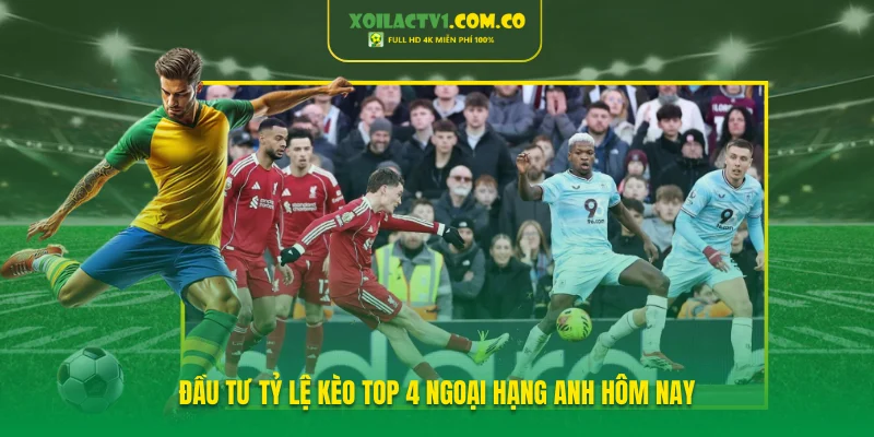 Đầu tư tỷ lệ kèo top 4 Ngoại hạng Anh hôm nay Đầu tư tỷ lệ kèo top 4 Ngoại hạng Anh hôm nay
