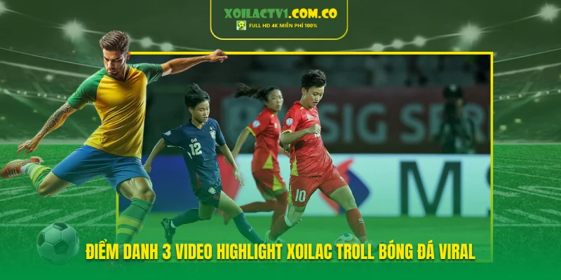 Điểm danh 3 video highlight Xoilac troll bóng đá viral