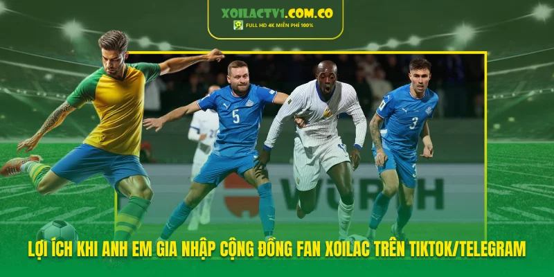 Lợi ích khi anh em gia nhập cộng đồng fan Xoilac trên TikTok/Telegram Lợi ích khi anh em gia nhập cộng đồng fan Xoilac trên TikTok/Telegram