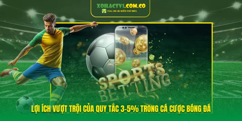 Lợi ích vượt trội của quy tắc 3-5% trong cá cược bóng đá Lợi ích vượt trội của quy tắc 3-5% trong cá cược bóng đá