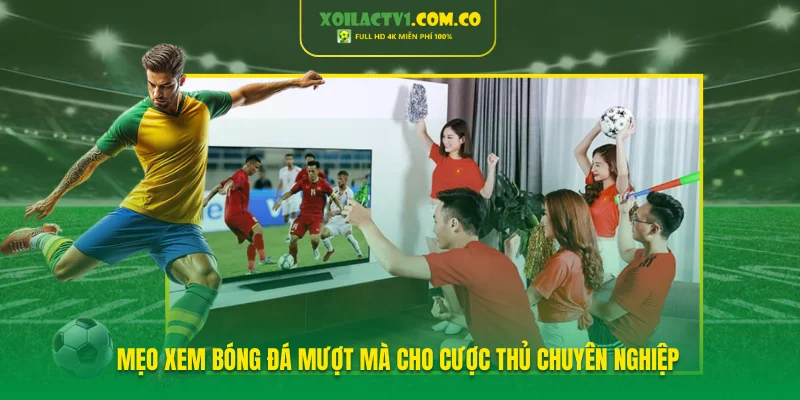 Mẹo xem bóng đá giúp người dùng theo dõi một cách thuận lợi