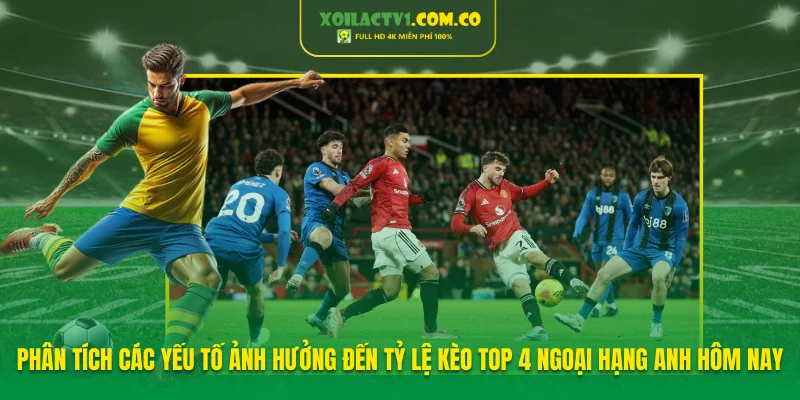 Phân tích các yếu tố ảnh hưởng đến tỷ lệ kèo top 4 Ngoại hạng Anh hôm nay Phân tích các yếu tố ảnh hưởng đến tỷ lệ kèo top 4 Ngoại hạng Anh hôm nay