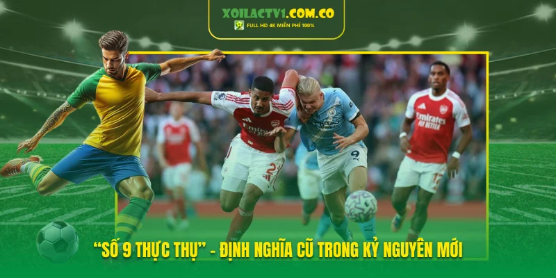 “Số 9 thực thụ” – Định nghĩa cũ trong kỷ nguyên mới “Số 9 thực thụ” – Định nghĩa cũ trong kỷ nguyên mới