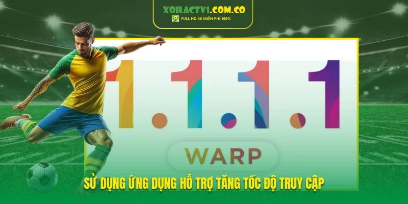 Sử dụng ứng dụng hỗ trợ tăng tốc độ truy cập