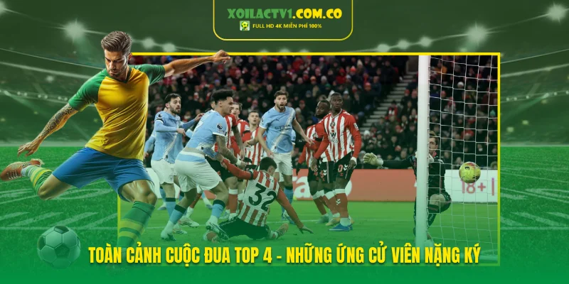 Toàn cảnh cuộc đua Top 4 - Những ứng cử viên nặng ký Toàn cảnh cuộc đua Top 4 - Những ứng cử viên nặng ký