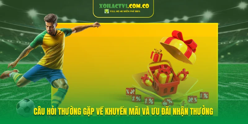 Câu hỏi thường gặp về khuyến mãi và ưu đãi nhận thưởng