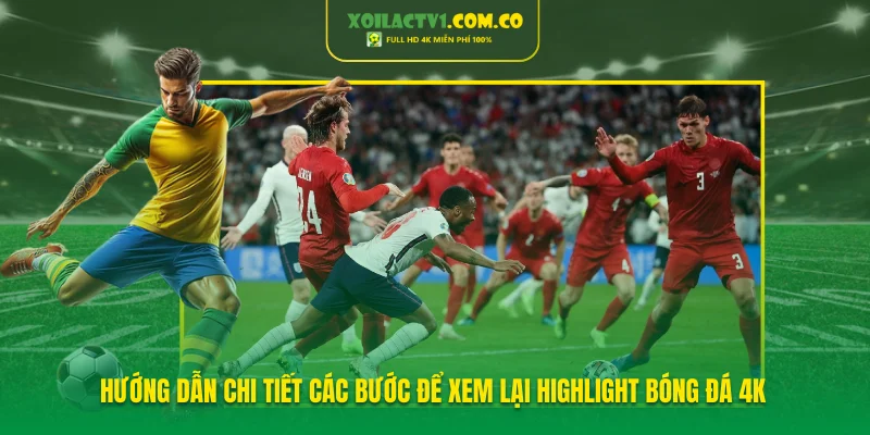 Hướng dẫn chi tiết các bước để xem lại highlight bóng đá 4K