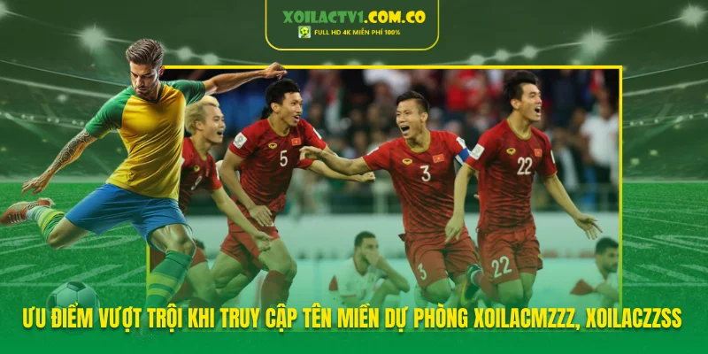 Ưu điểm vượt trội khi truy cập tên miền dự phòng Xoilacmzzz, Xoilaczzss