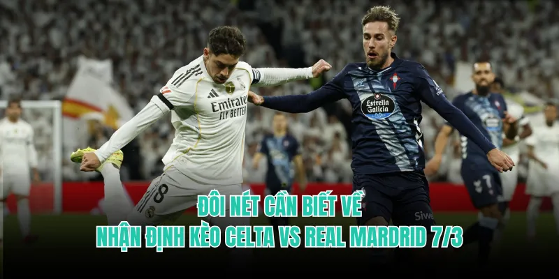 Đôi nét cần biết về nhận định kèo Celta vs Real Mardrid 7/3