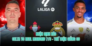 Nhận Định Kèo Celta Vs Real Mardrid 7/3 - Thế Trận Giằng Co