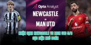 Nhận Định Newcastle Vs Man Utd 5/3 - Cục Diện Khó Đoán