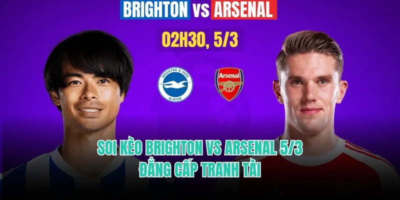 Soi Kèo Brighton Vs Arsenal 5/3 - Đẳng Cấp Tranh Tài