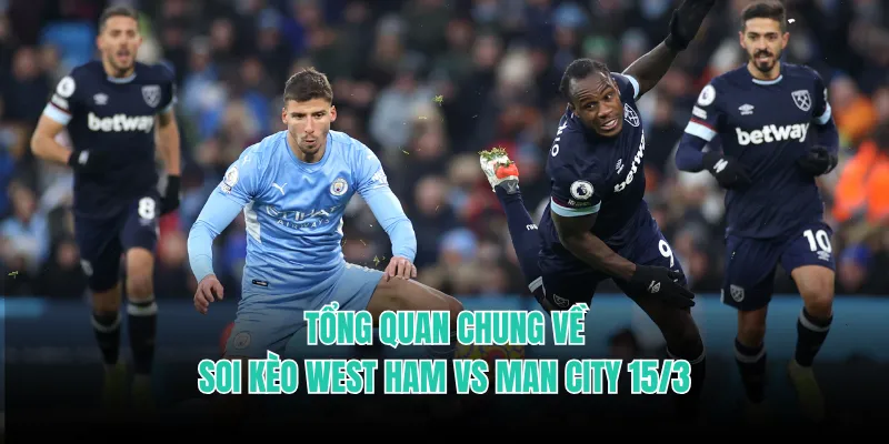 Tổng quan chung về soi kèo West Ham vs Man City 15/3