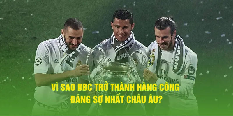 Vì sao BBC trở thành hàng công đáng sợ nhất châu Âu?